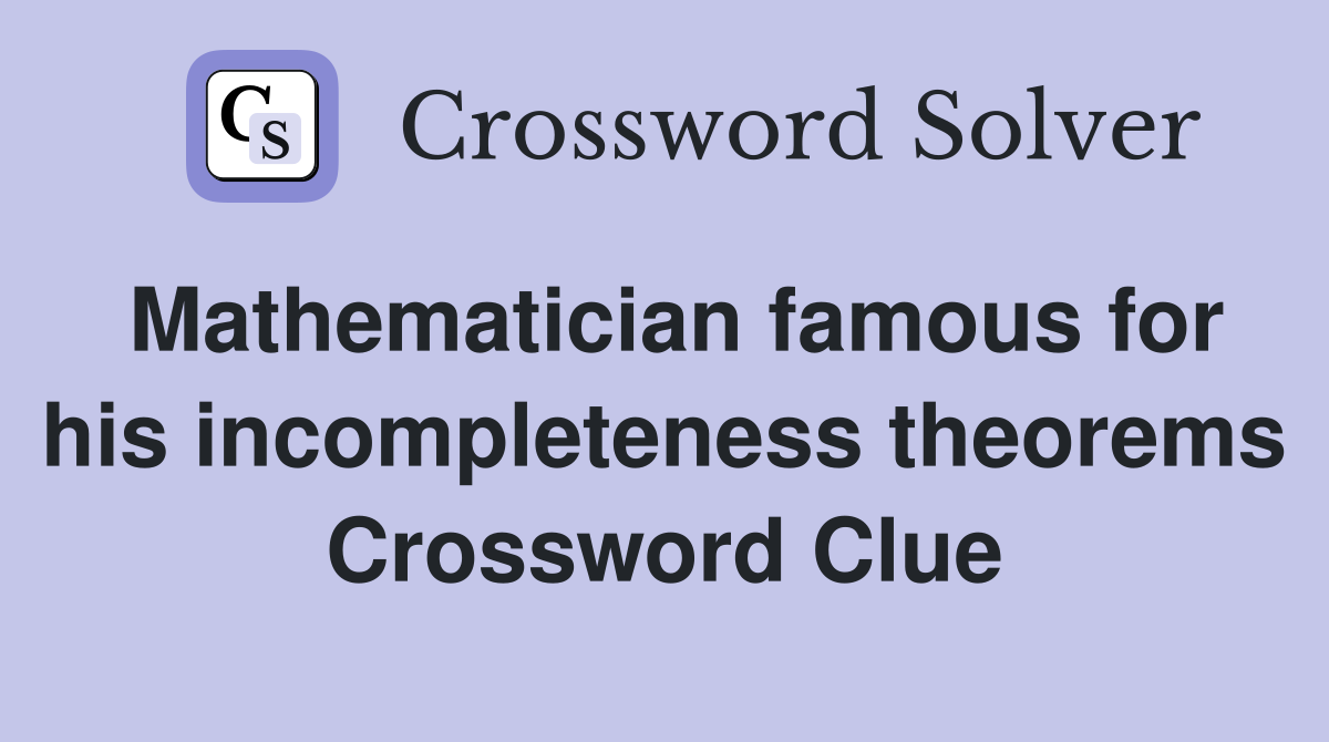 Mathematician famous for his incompleteness theorems Crossword Clue