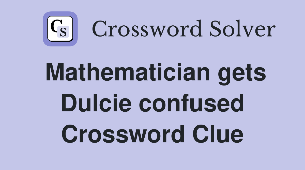 Mathematician gets Dulcie confused Crossword Clue