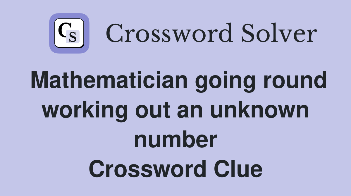 Mathematician going round working out an unknown number Crossword Clue