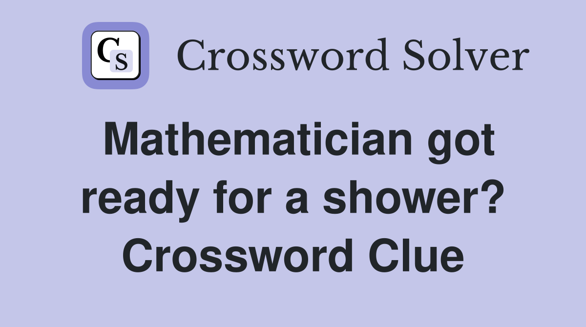 Mathematician got ready for a shower? Crossword Clue