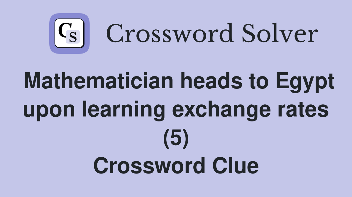 Mathematician heads to Egypt upon learning exchange rates (5) Crossword Clue