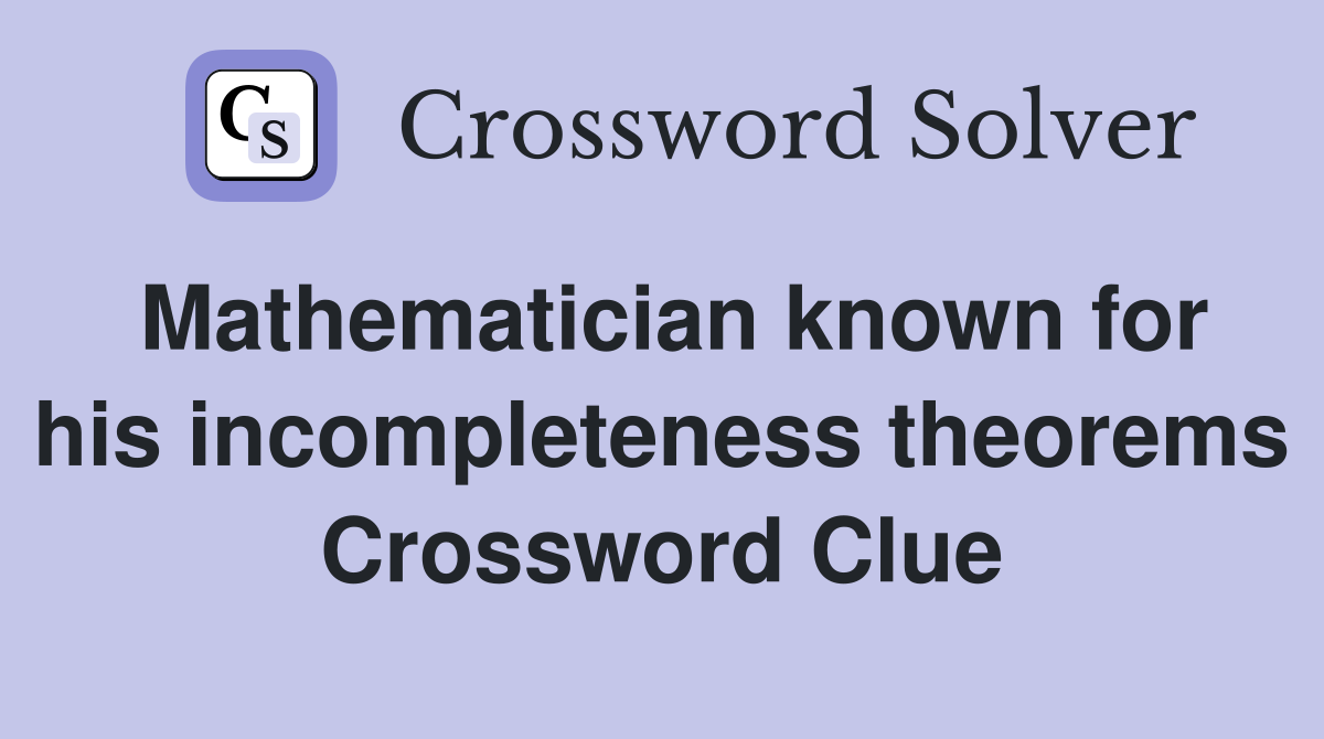 Mathematician known for his incompleteness theorems Crossword Clue