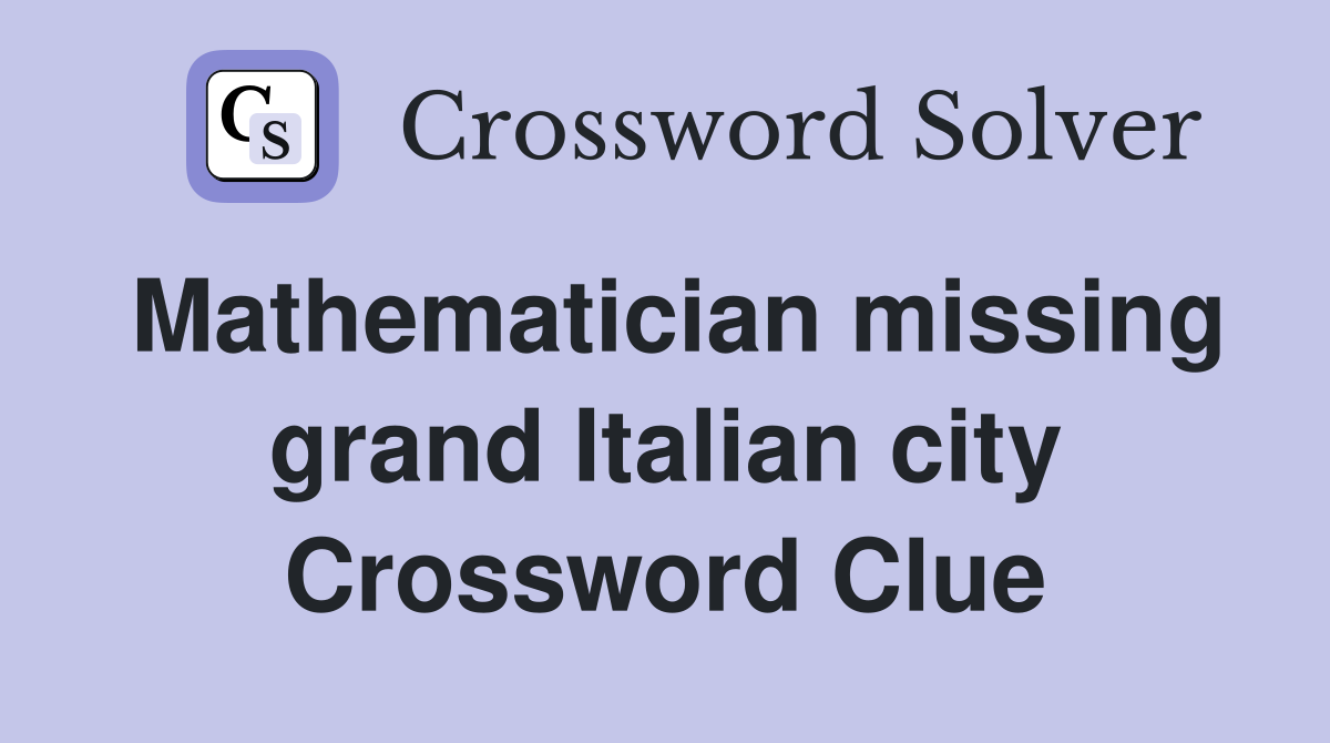 Mathematician missing grand Italian city Crossword Clue