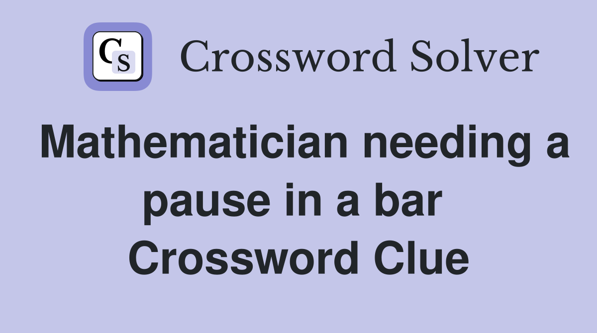 Mathematician needing a pause in a bar  Crossword Clue