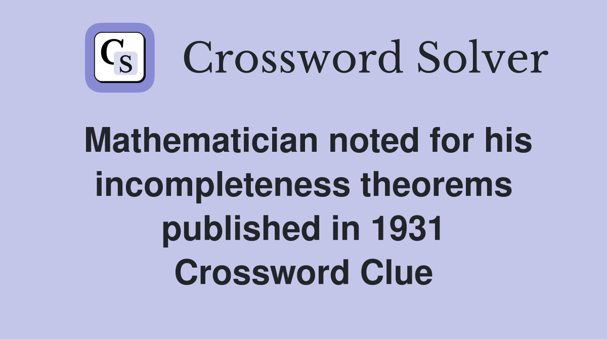 Mathematician noted for his incompleteness theorems published in 1931 Crossword Clue