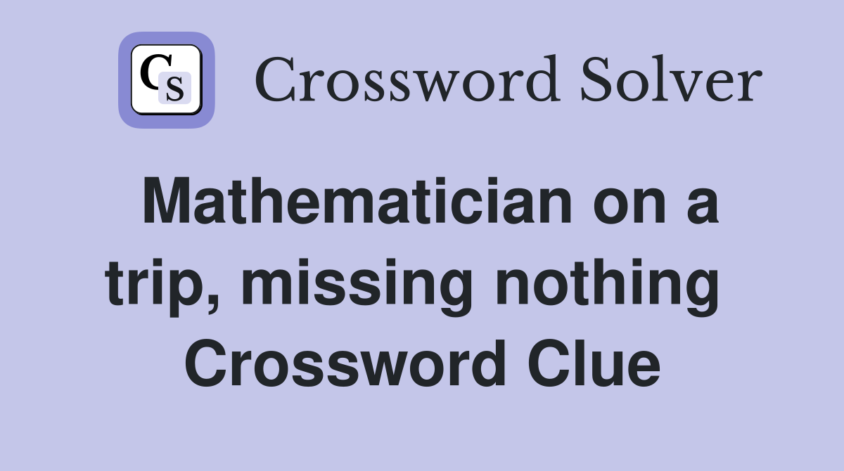 Mathematician on a trip, missing nothing  Crossword Clue