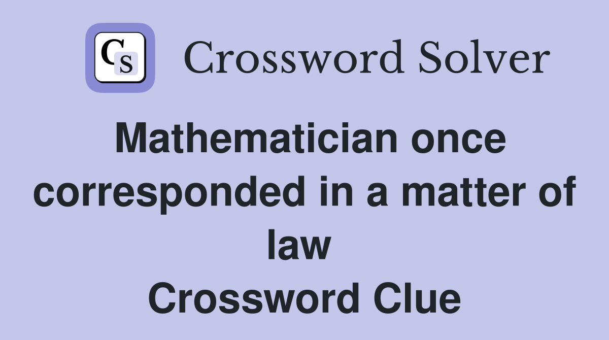 Mathematician once corresponded in a matter of law  Crossword Clue