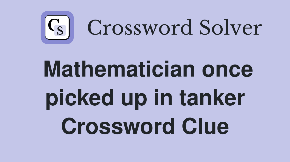 Mathematician once picked up in tanker Crossword Clue
