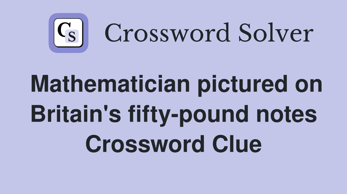 Mathematician pictured on Britain's fifty-pound notes Crossword Clue