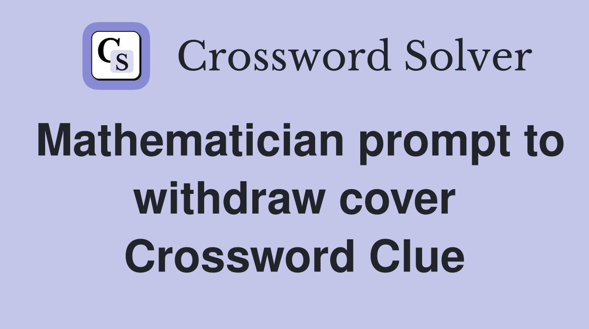 Mathematician prompt to withdraw cover Crossword Clue