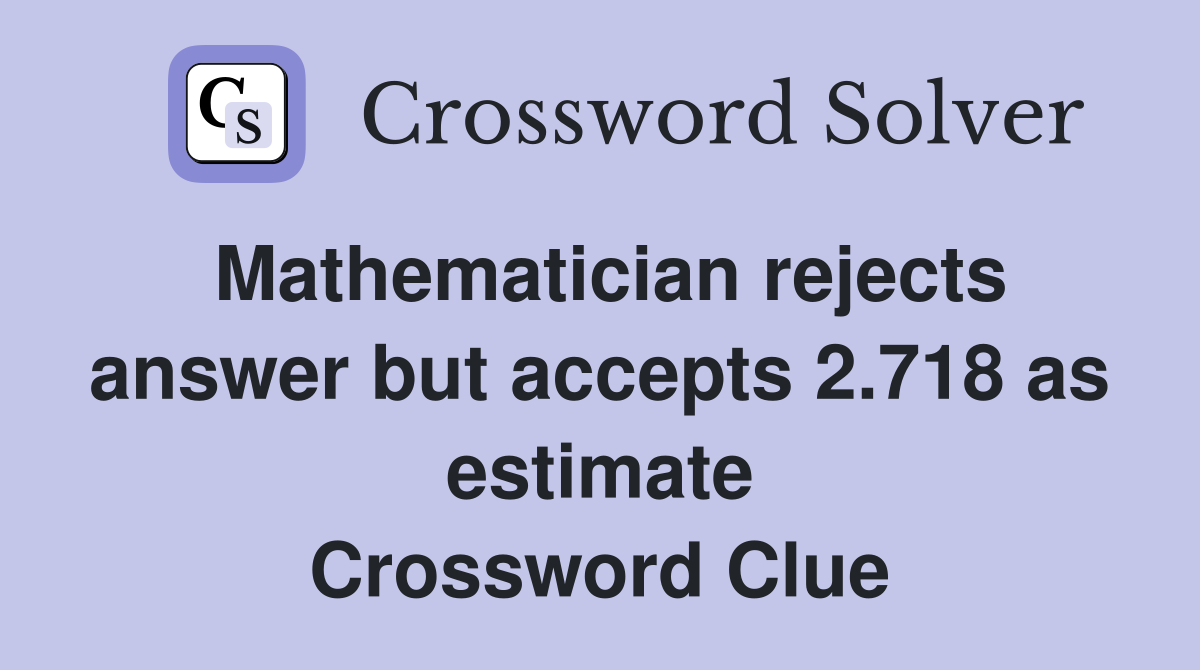 Mathematician rejects answer but accepts 2.718 as estimate Crossword Clue