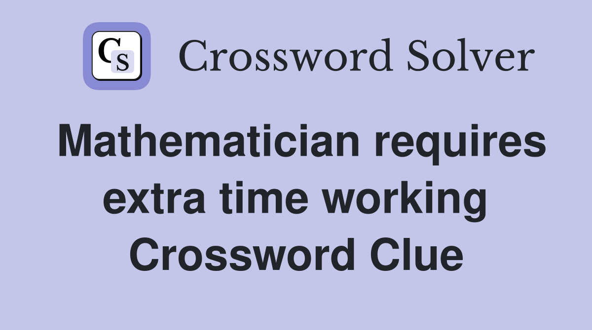 Mathematician requires extra time working Crossword Clue