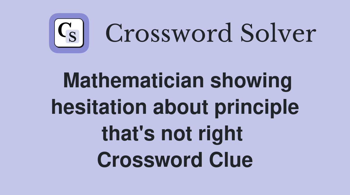 Mathematician showing hesitation about principle that's not right  Crossword Clue