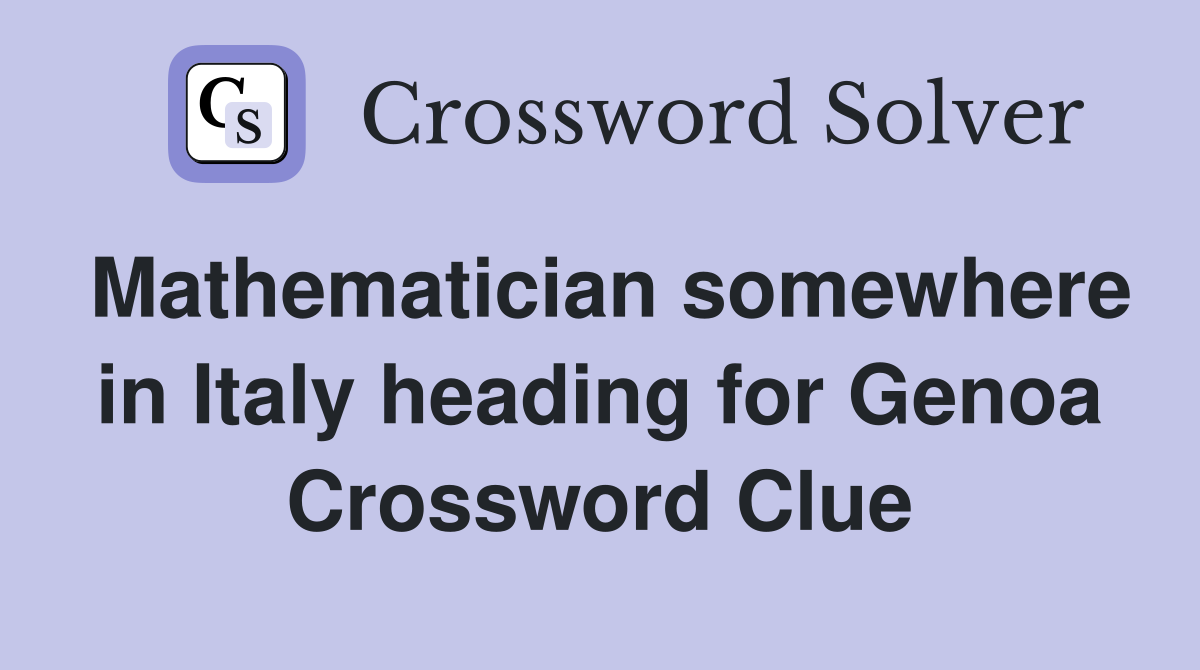 Mathematician somewhere in Italy heading for Genoa Crossword Clue