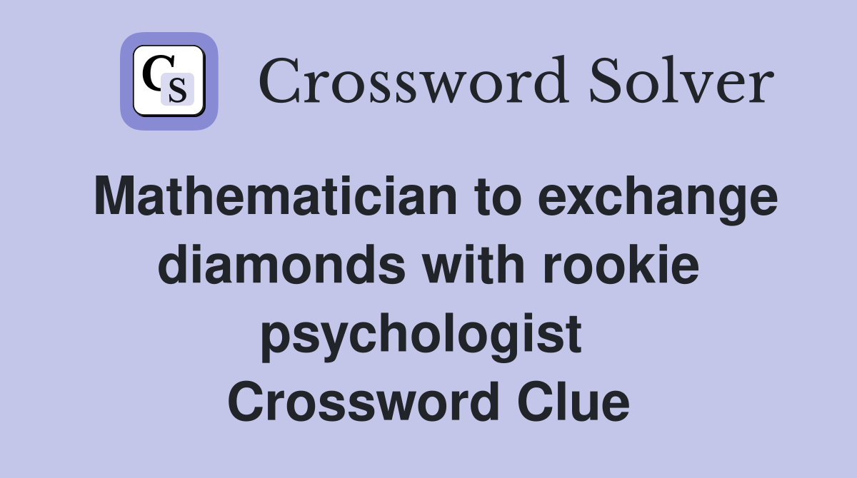 Mathematician to exchange diamonds with rookie psychologist  Crossword Clue