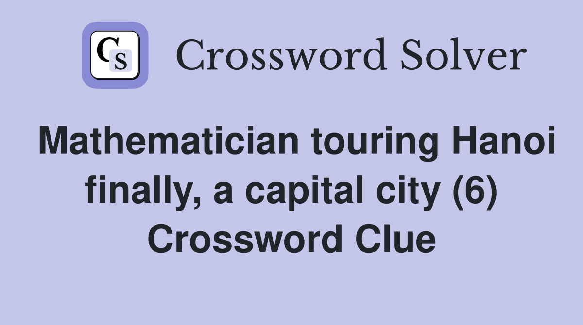 Mathematician touring Hanoi finally, a capital city (6) Crossword Clue