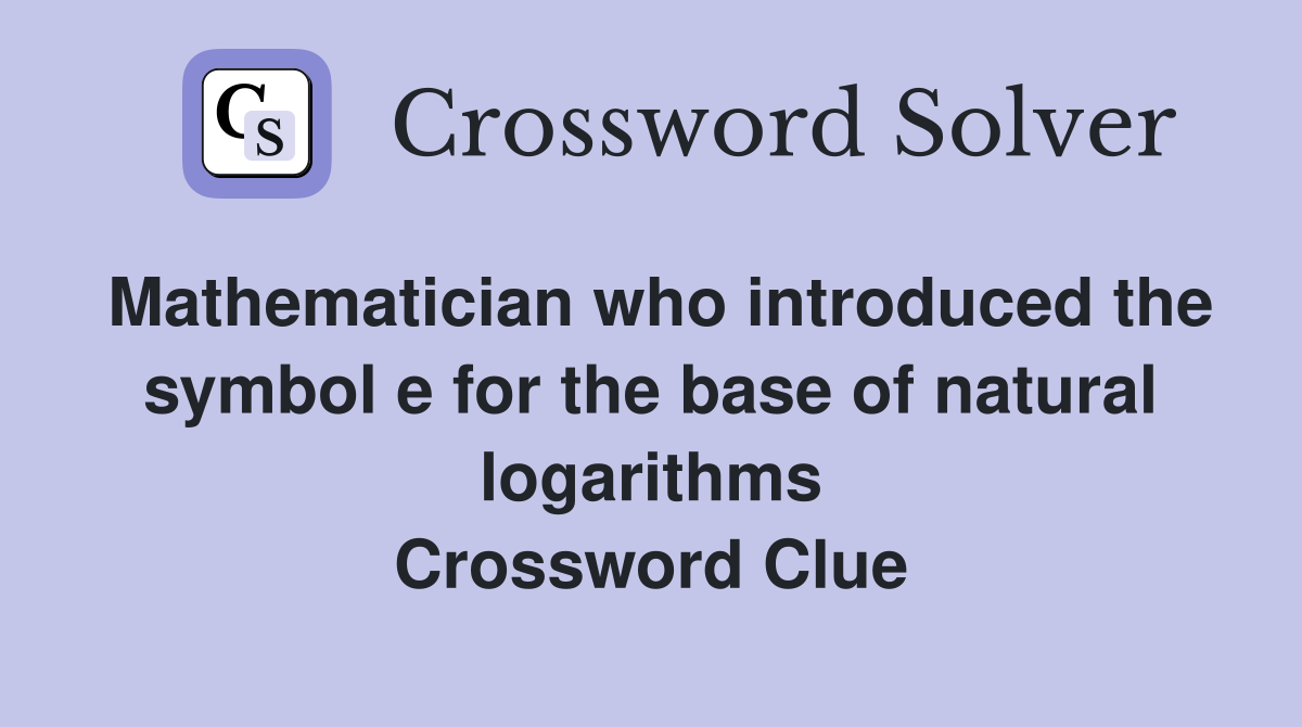 Mathematician who introduced the symbol e for the base of natural logarithms Crossword Clue