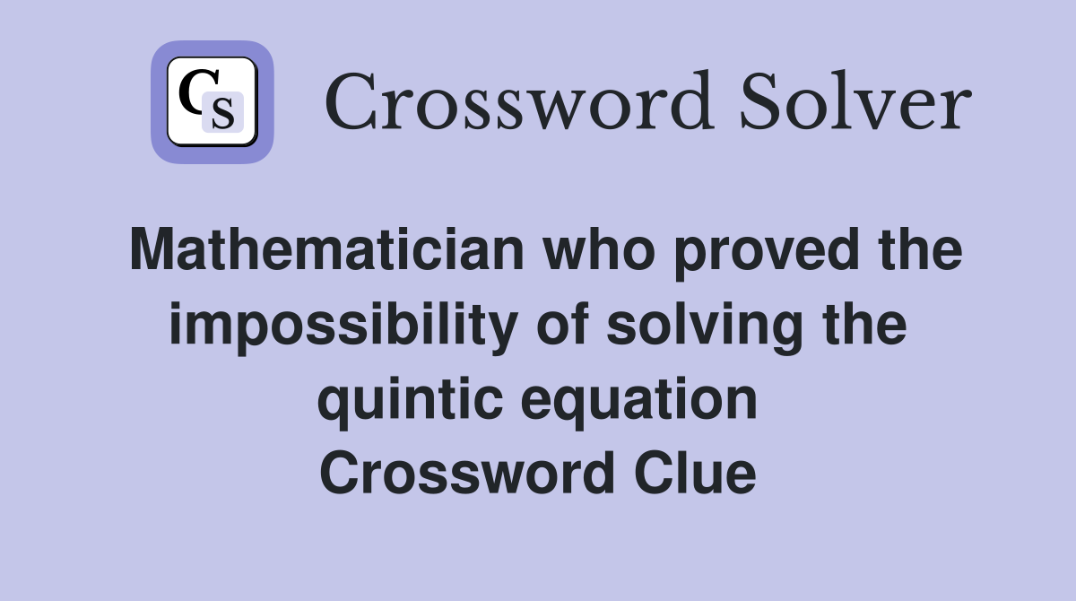 Mathematician who proved the impossibility of solving the quintic equation Crossword Clue