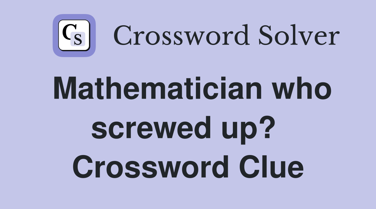 Mathematician who screwed up?  Crossword Clue
