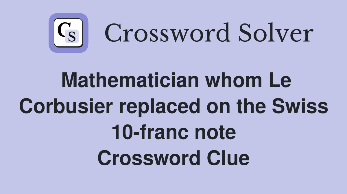 Mathematician whom Le Corbusier replaced on the Swiss 10-franc note Crossword Clue