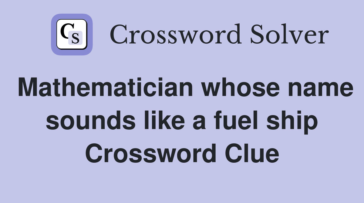 Mathematician whose name sounds like a fuel ship Crossword Clue