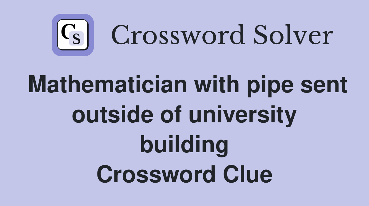 Mathematician with pipe sent outside of university building Crossword Clue