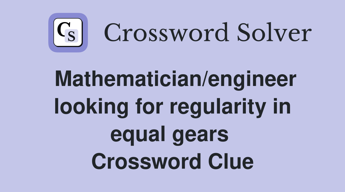 Mathematician/engineer looking for regularity in equal gears  Crossword Clue