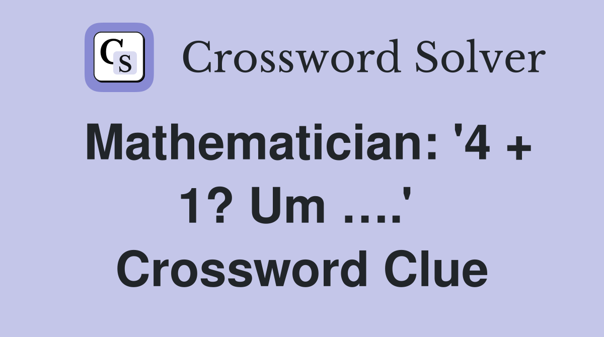 Mathematician: '4 + 1? Um ….'  Crossword Clue