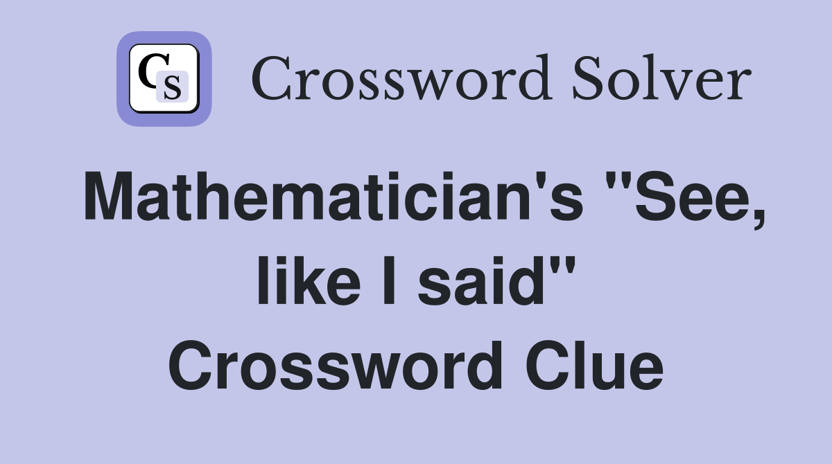 Mathematician's "See, like I said" Crossword Clue