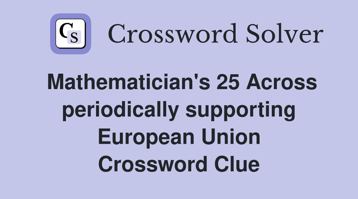 Mathematician's 25 Across periodically supporting European Union Crossword Clue