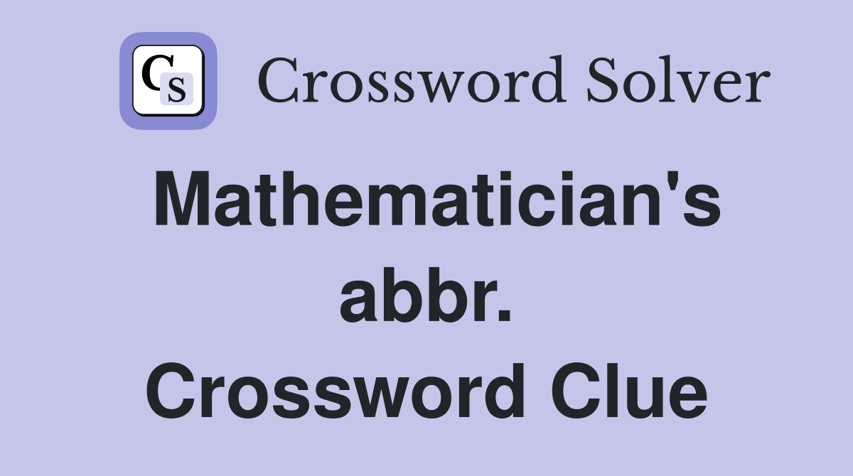 Mathematician's abbr. Crossword Clue