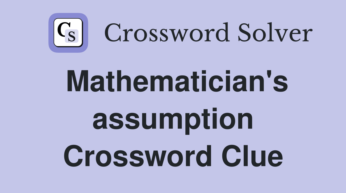 Mathematician's assumption Crossword Clue