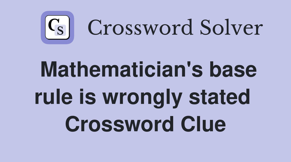 Mathematician's base rule is wrongly stated  Crossword Clue
