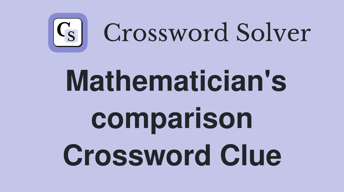 Mathematician's comparison Crossword Clue