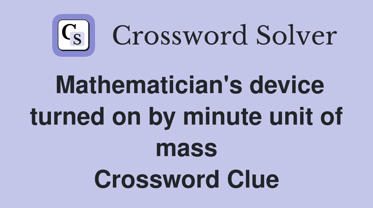 Mathematician's device turned on by minute unit of mass Crossword Clue
