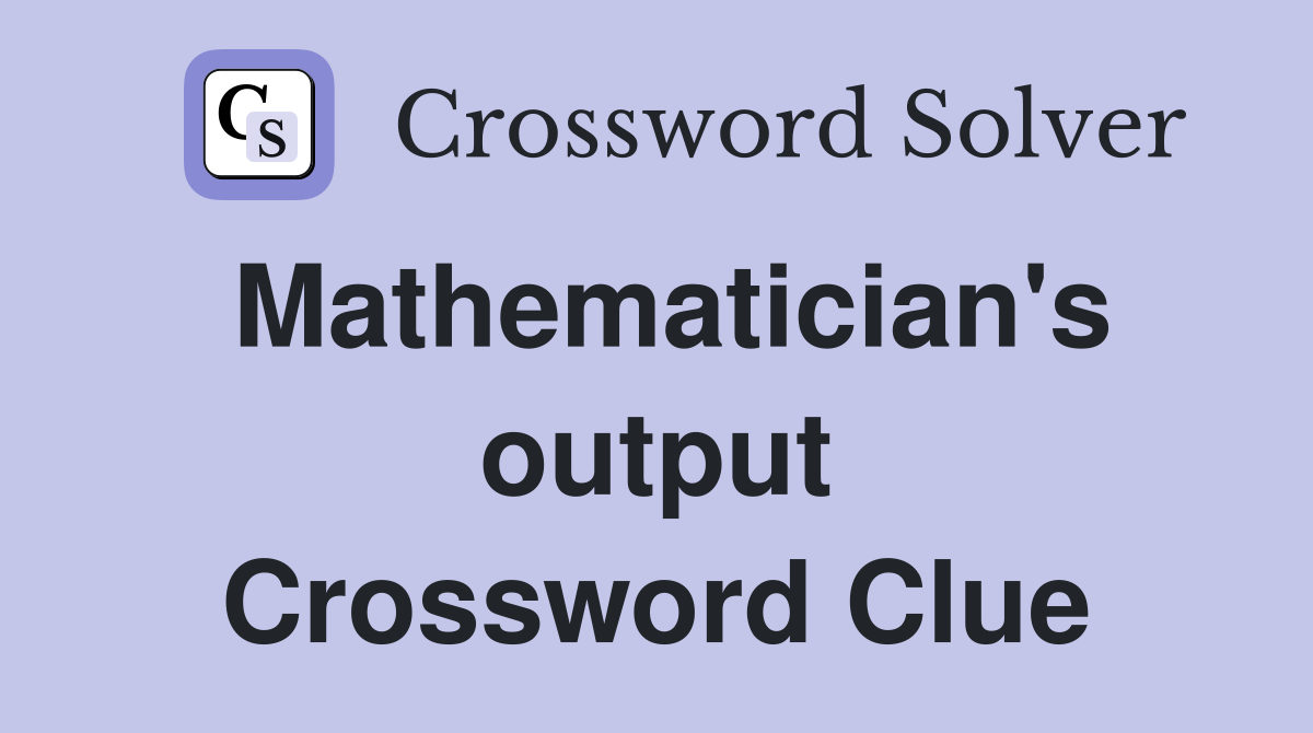 Mathematician's output Crossword Clue