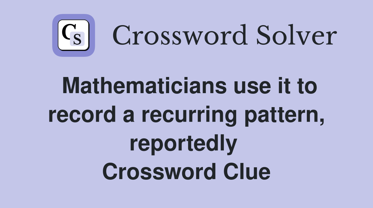 Mathematicians use it to record a recurring pattern, reportedly  Crossword Clue