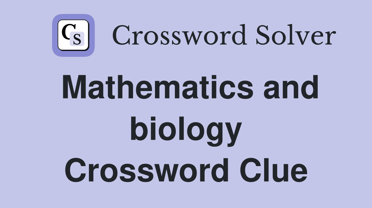 Mathematics and biology Crossword Clue