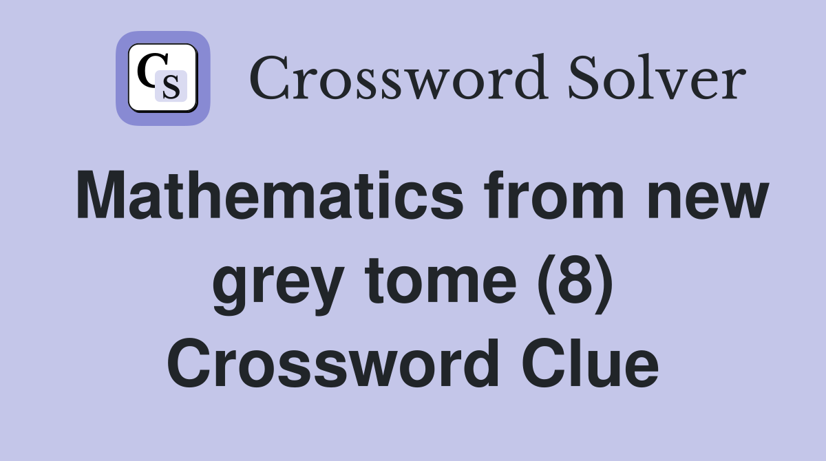 Mathematics from new grey tome (8) Crossword Clue