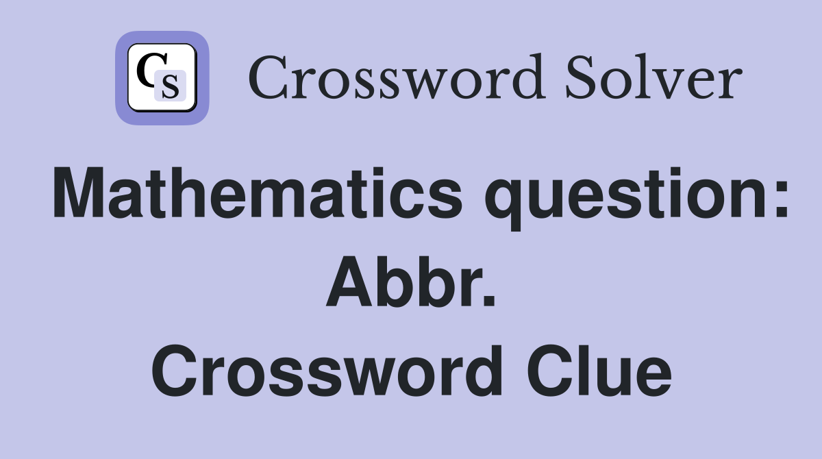 Mathematics question: Abbr. Crossword Clue