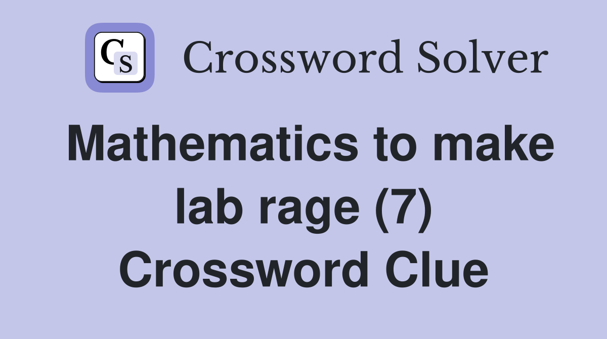 Mathematics to make lab rage (7) Crossword Clue