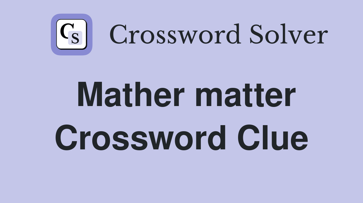 Mather matter Crossword Clue