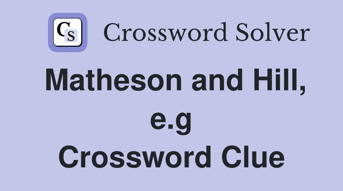 Matheson and Hill, e.g Crossword Clue