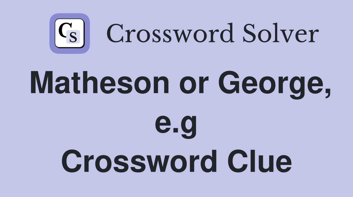 Matheson or George, e.g Crossword Clue