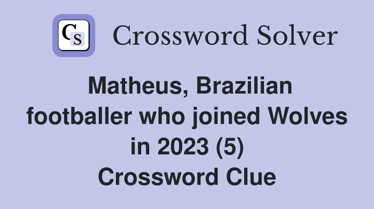 Matheus, Brazilian footballer who joined Wolves in 2023 (5) Crossword Clue