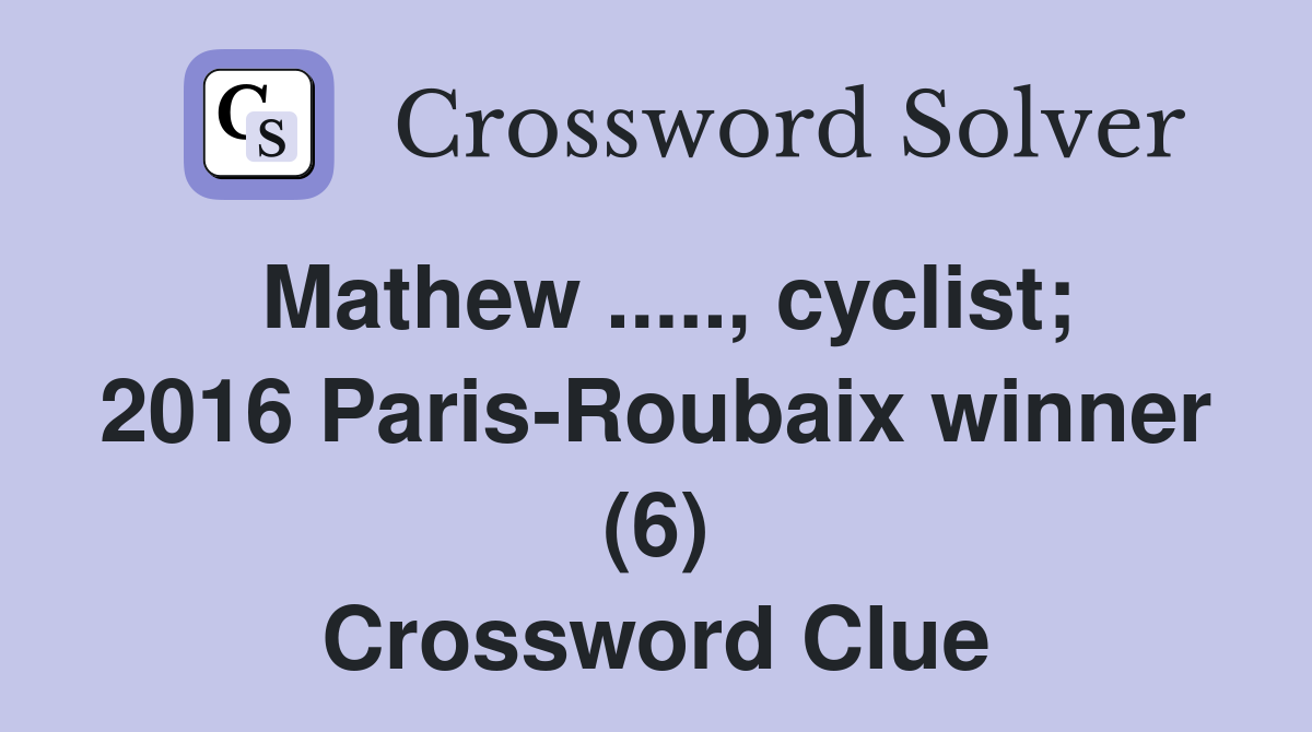 Mathew ....., cyclist; 2016 Paris-Roubaix winner (6) Crossword Clue
