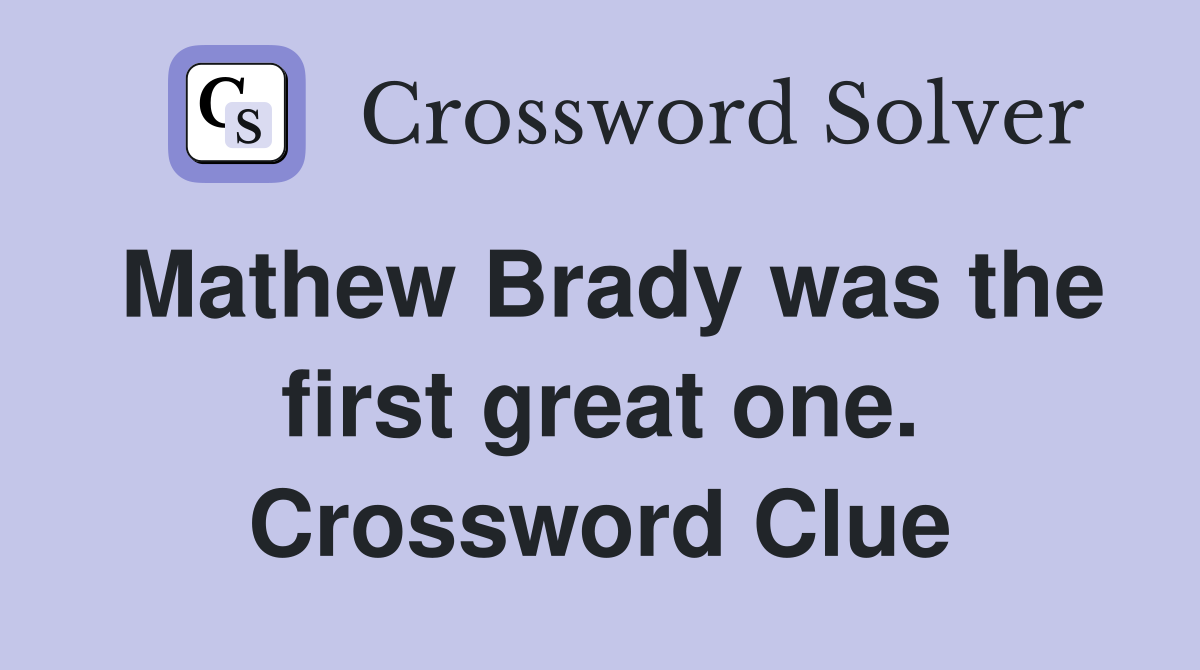 Mathew Brady was the first great one. Crossword Clue
