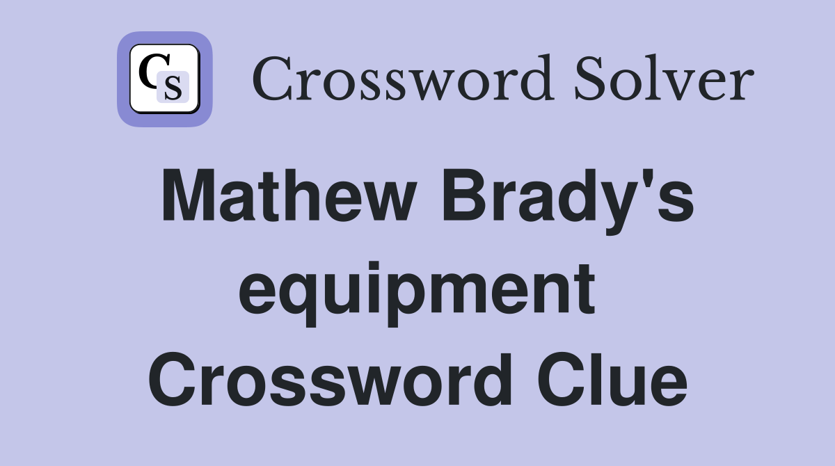 Mathew Brady's equipment Crossword Clue