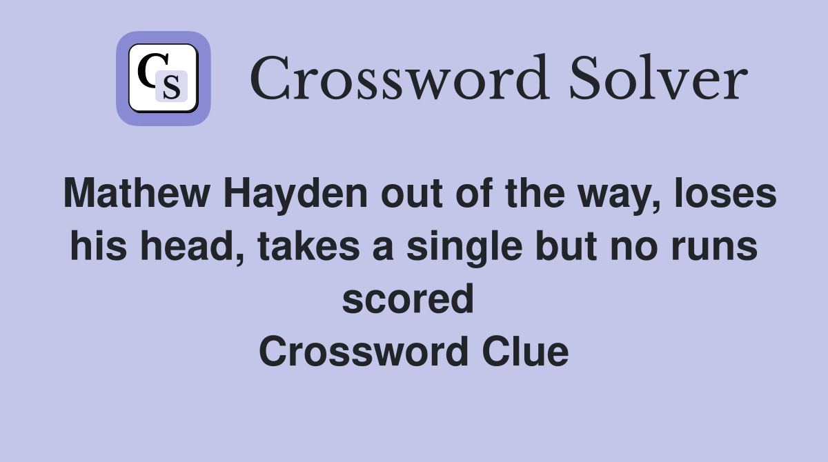 Mathew Hayden out of the way, loses his head, takes a single but no runs scored  Crossword Clue