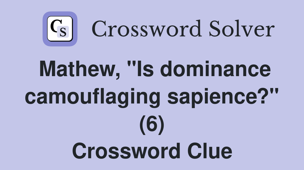 Mathew, "Is dominance camouflaging sapience?" (6) Crossword Clue